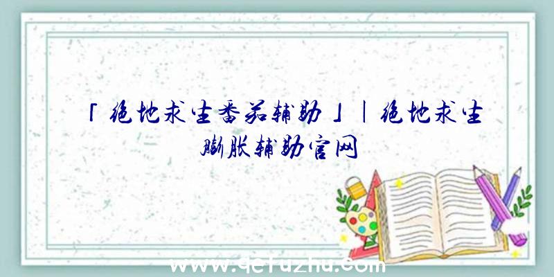 「绝地求生番茄辅助」|绝地求生膨胀辅助官网